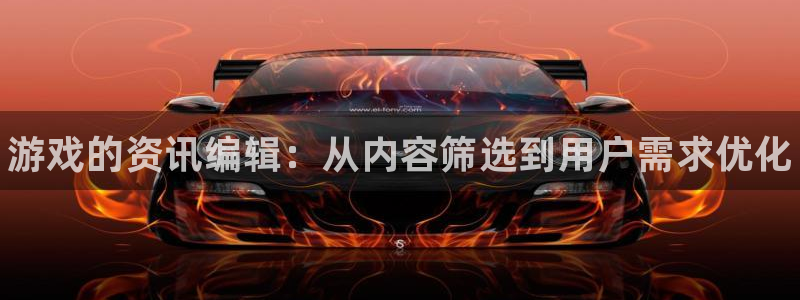 高德娱乐网页登录入口：游戏的资讯编辑：从内容筛选到用户需求优