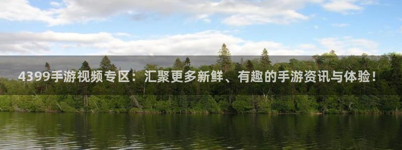 高德娱乐注册开户：4399手游视频专区：汇聚更多新鲜、有趣的