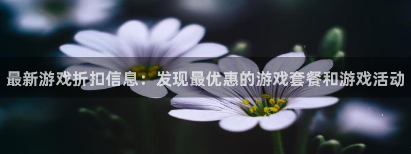高德娱乐平台登录线路：最新游戏折扣信息：发现最优惠的游戏套餐