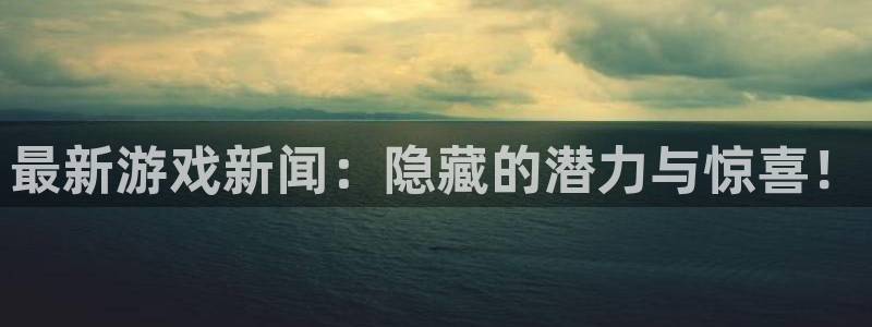 高德娱乐2登录：最新游戏新闻：隐藏的潜力与惊喜！
