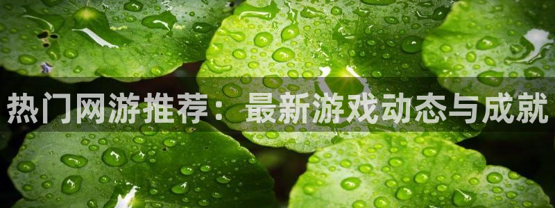 高德娱乐app下载：热门网游推荐：最新游戏动态与成就