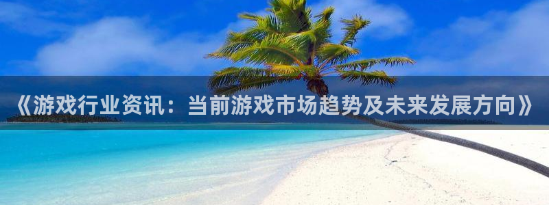 高德娱乐的意思：《游戏行业资讯：当前游戏市场趋势及未来发展方
