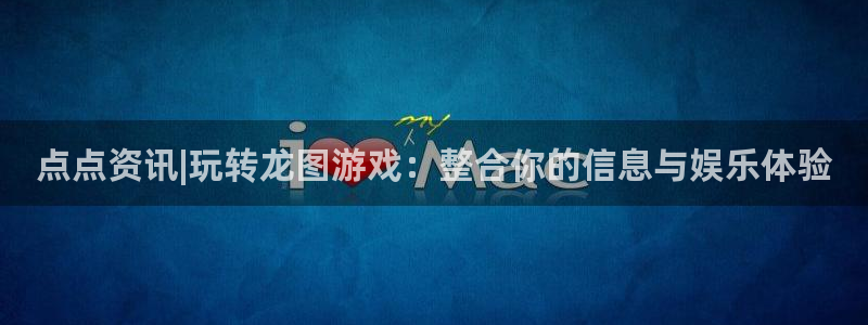 高德娱乐手机网页版登录：点点资讯|玩转龙图游戏：整合你的信息