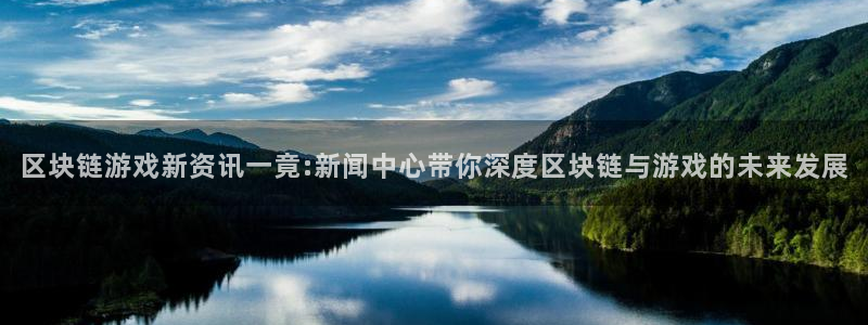 高德娱乐官网登录：区块链游戏新资讯一竟:新闻中心带你深度区块