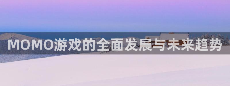 高德娱乐直属：MOMO游戏的全面发展与未来趋势