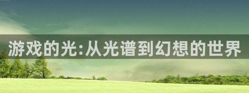 手机版高德娱乐客户端下载：游戏的光:从光谱到幻想的世界