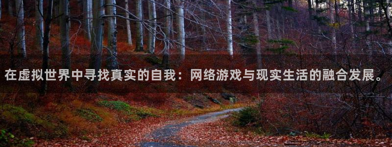 高德娱乐直属：在虚拟世界中寻找真实的自我：网络游戏与现实生活