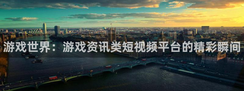 高德娱乐平台总代理电话：游戏世界：游戏资讯类短视频平台的精彩