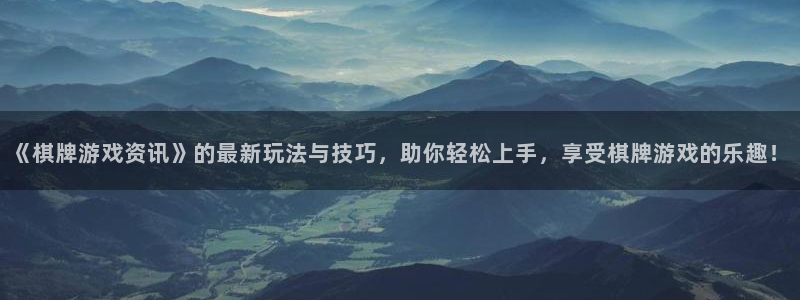 高德娱乐有假吗：《棋牌游戏资讯》的最新玩法与技巧，助你轻松上
