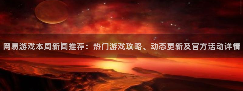 高德娱乐注册：网易游戏本周新闻推荐：热门游戏攻略、动态更新及