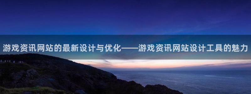 高德娱乐平台注册开户：游戏资讯网站的最新设计与优化——游戏资