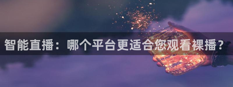 玩球直播免费高清在线：智能直播：哪个平台更适合您观看裸播？