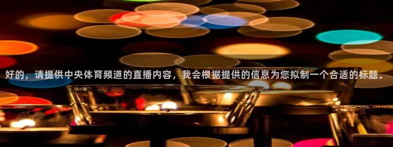 玩球视频：好的，请提供中央体育频道的直播内容，我会根据提供的信息为您拟制一个合适的标题。