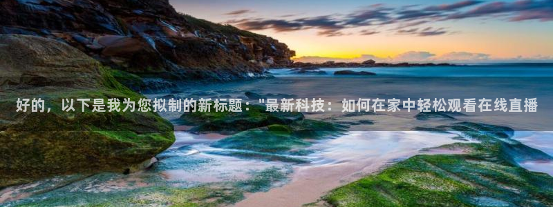 玩球直播官网app：好的，以下是我为您拟制的新标题：\