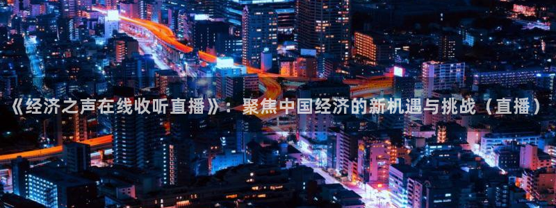 玩球体育直播吧：《经济之声在线收听直播》：聚焦中国经济的新机遇与挑战（直播）