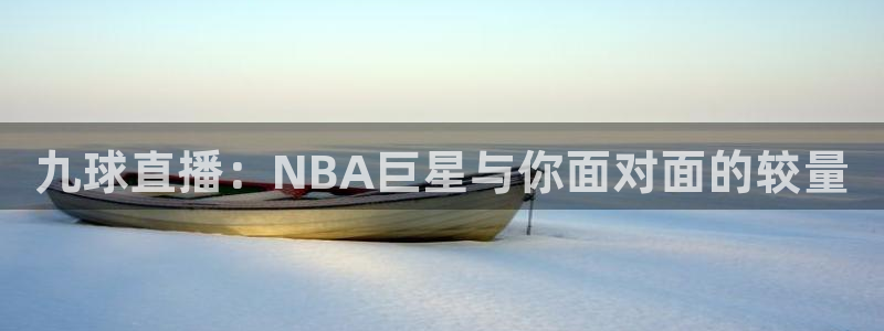 玩球直播免费下载：九球直播：NBA巨星与你面对面的较量